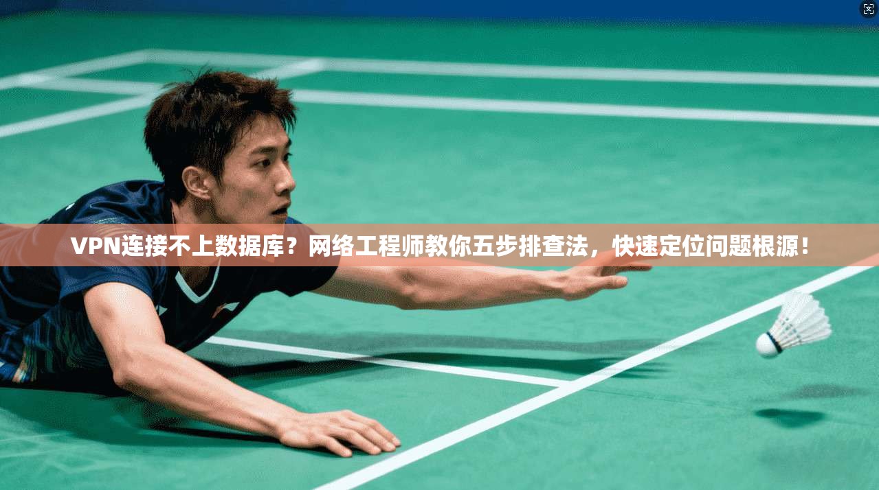 VPN连接不上数据库？网络工程师教你五步排查法，快速定位问题根源！