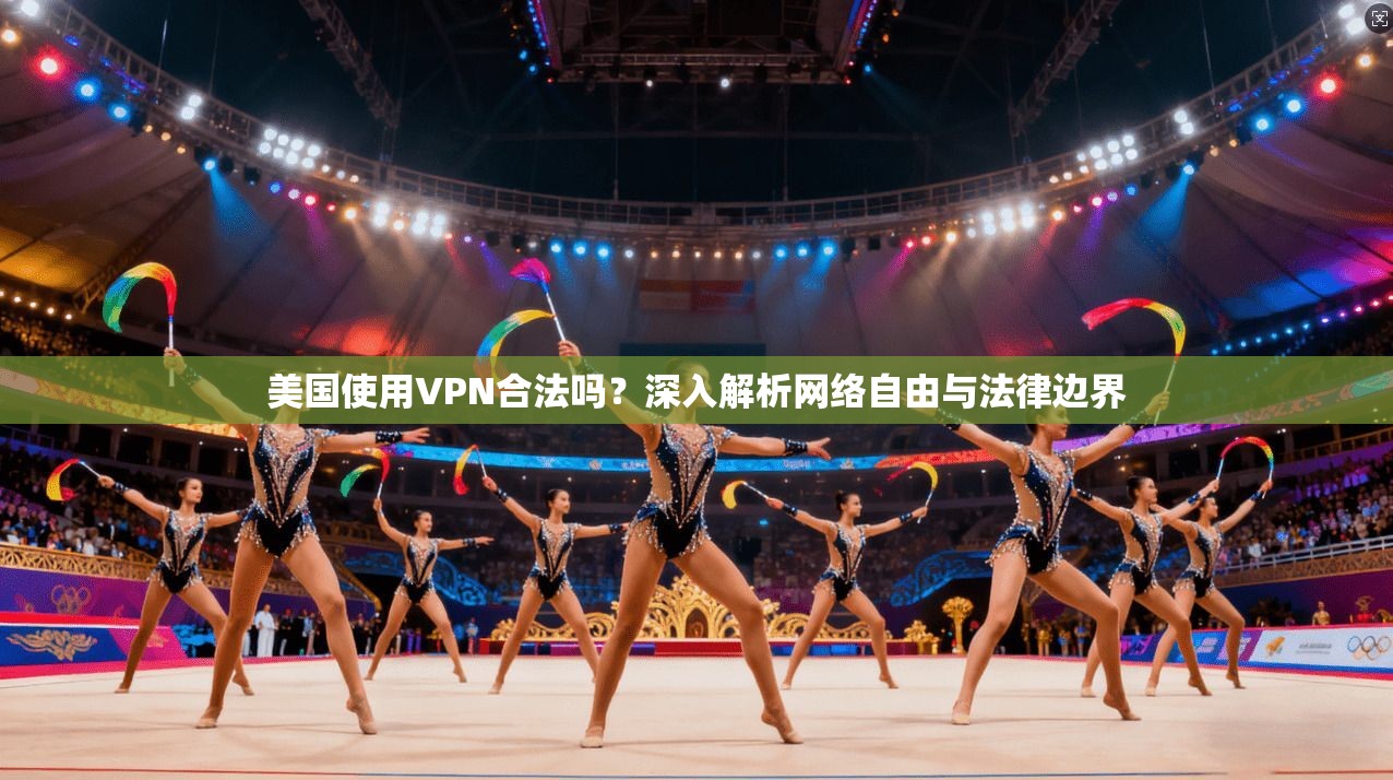 美国使用VPN合法吗？深入解析网络自由与法律边界