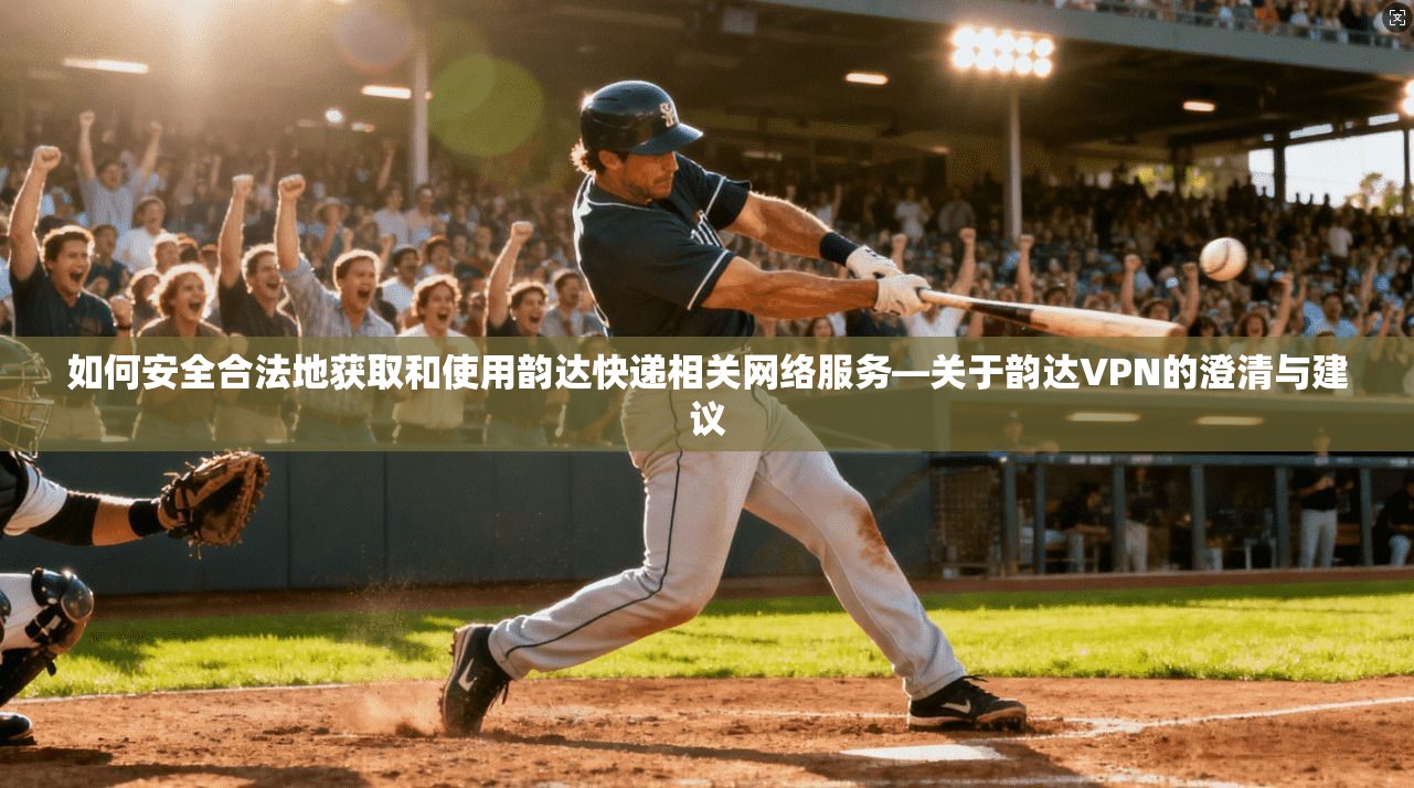 如何安全合法地获取和使用韵达快递相关网络服务—关于韵达VPN的澄清与建议
