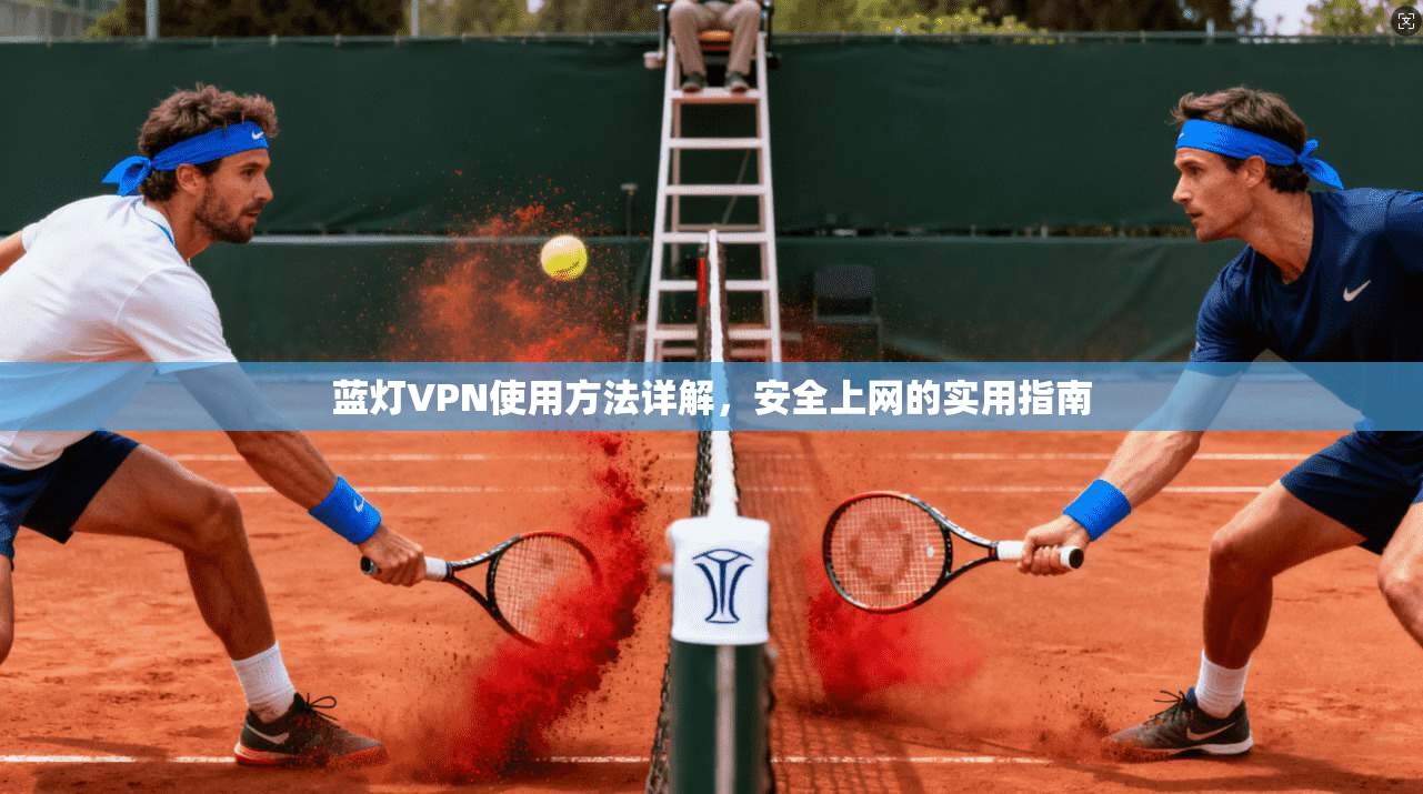 蓝灯VPN使用方法详解，安全上网的实用指南