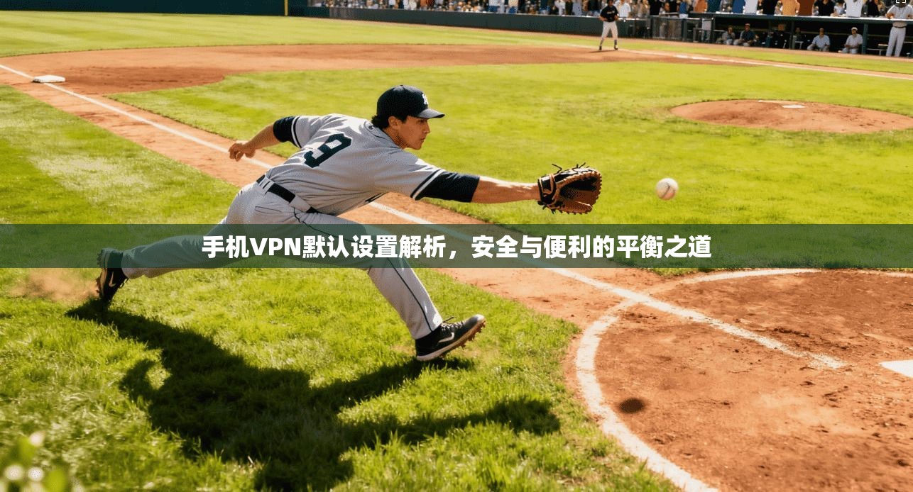 手机VPN默认设置解析，安全与便利的平衡之道