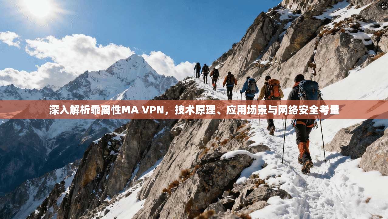 深入解析乖离性MA VPN，技术原理、应用场景与网络安全考量
