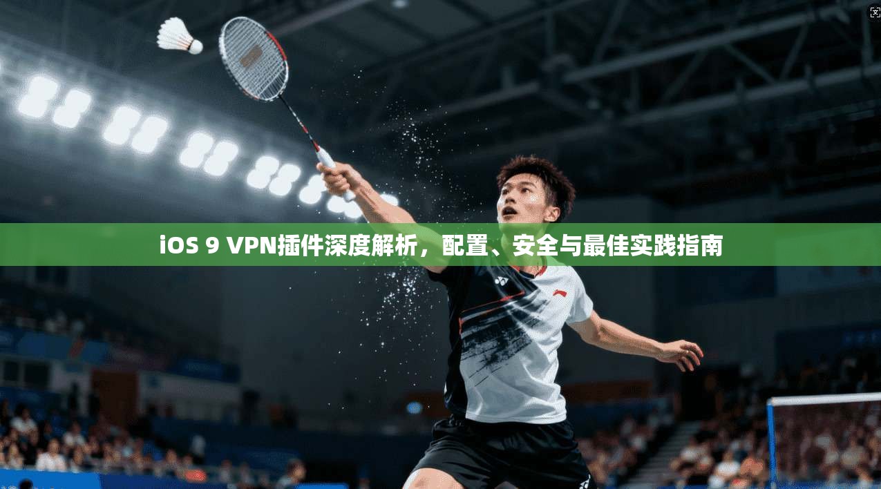 iOS 9 VPN插件深度解析，配置、安全与最佳实践指南