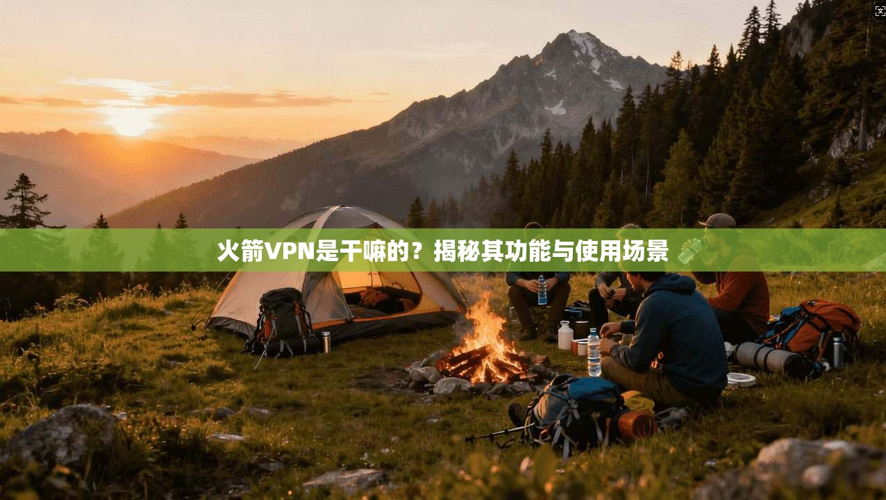 火箭VPN是干嘛的？揭秘其功能与使用场景