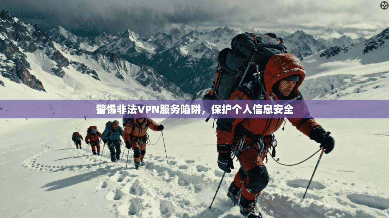 警惕非法VPN服务陷阱，保护个人信息安全