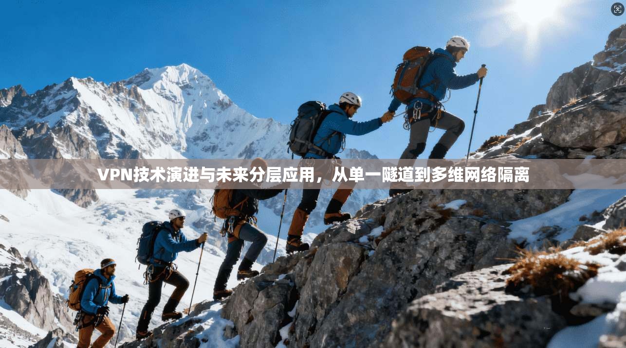 VPN技术演进与未来分层应用，从单一隧道到多维网络隔离