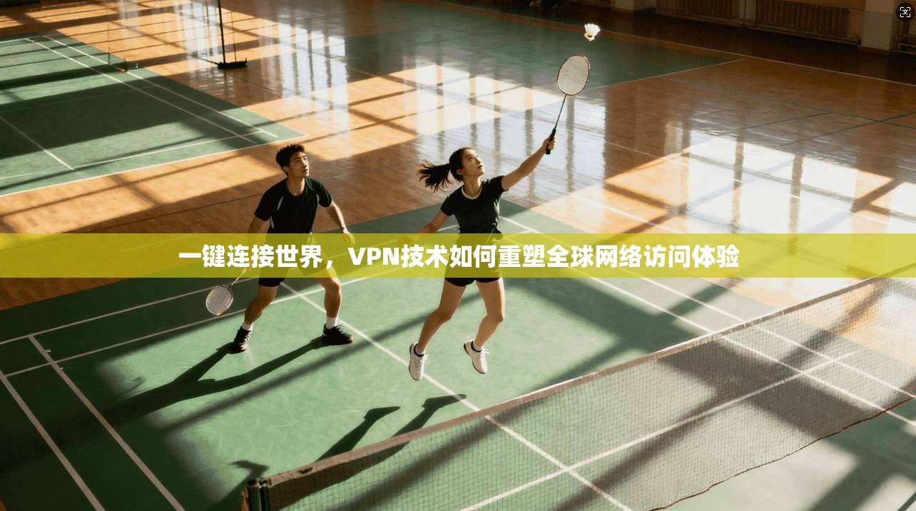 一键连接世界，VPN技术如何重塑全球网络访问体验