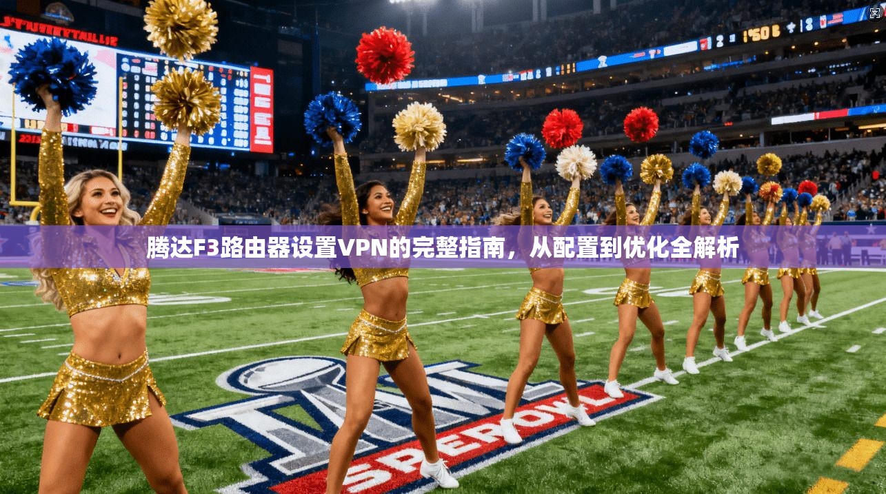 腾达F3路由器设置VPN的完整指南，从配置到优化全解析