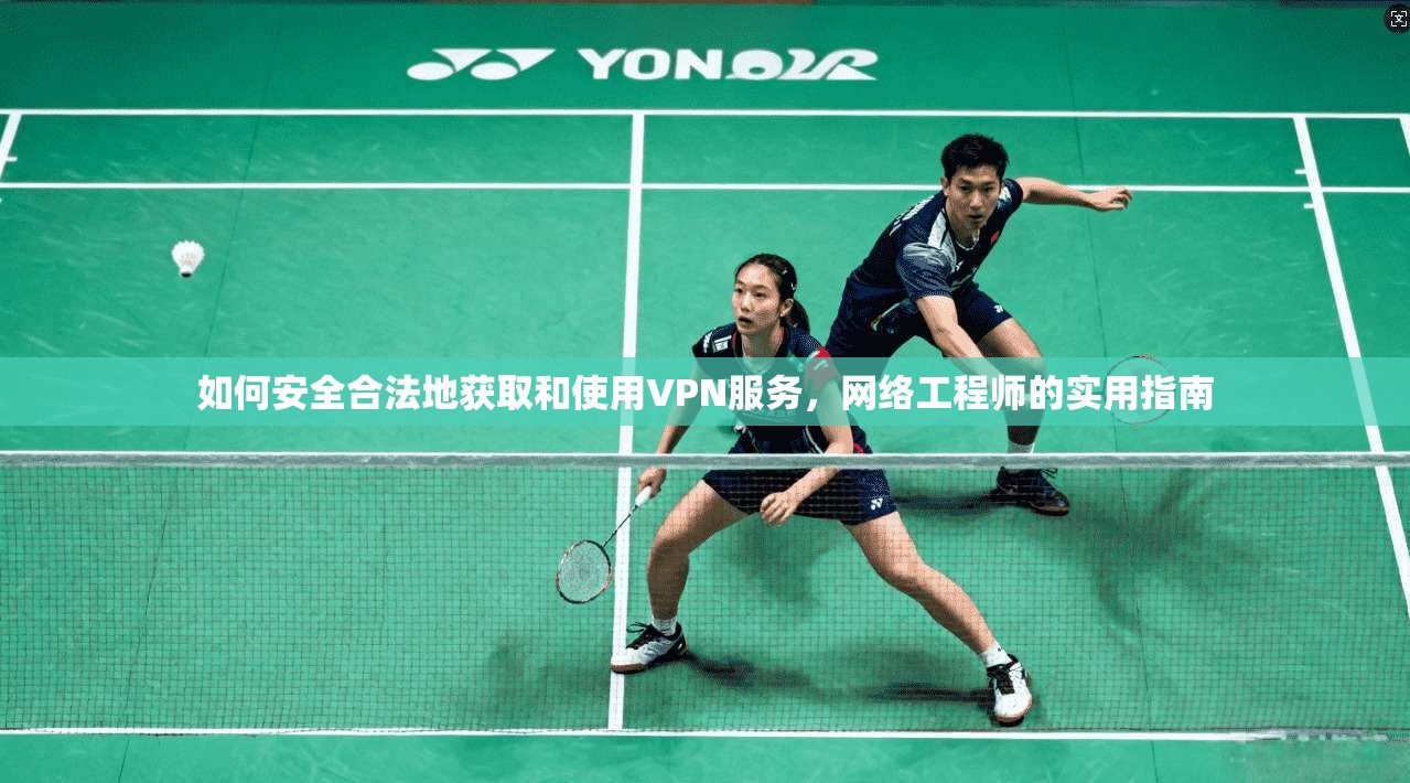 如何安全合法地获取和使用VPN服务，网络工程师的实用指南
