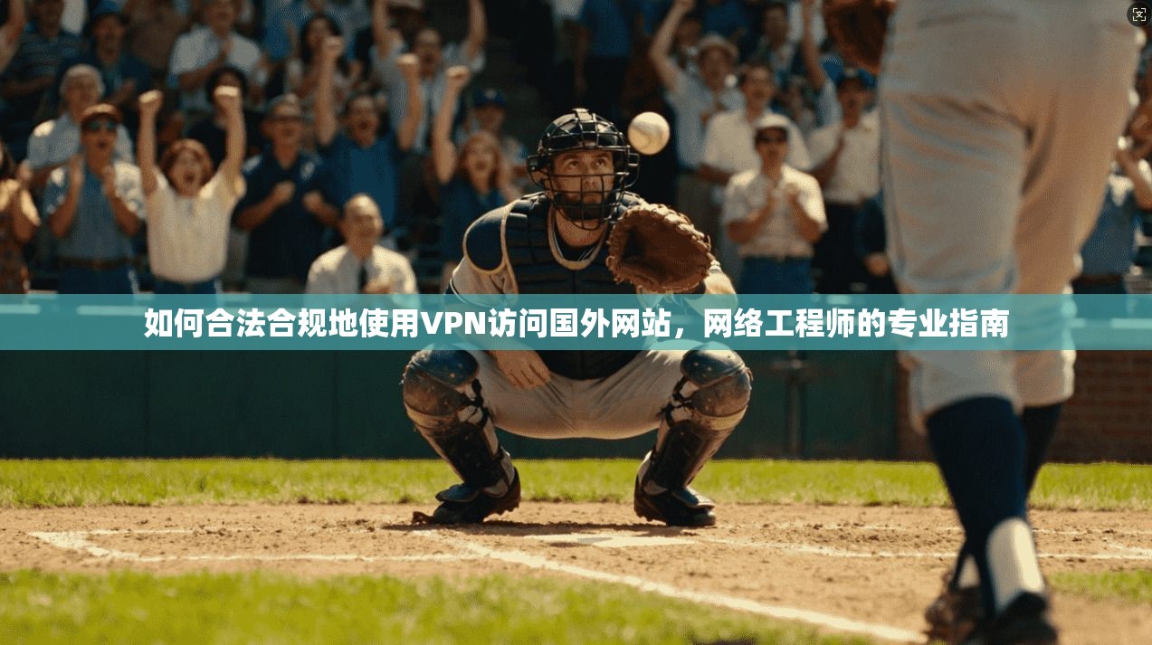 如何合法合规地使用VPN访问国外网站，网络工程师的专业指南