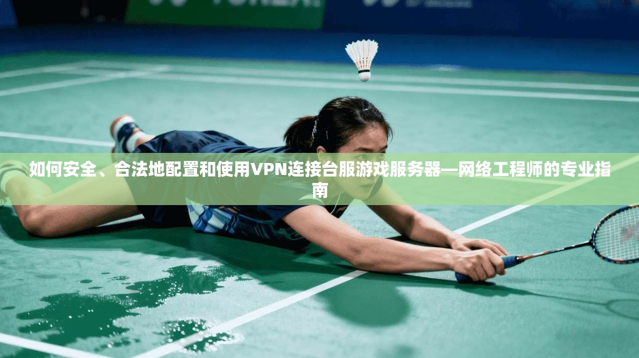 如何安全、合法地配置和使用VPN连接台服游戏服务器—网络工程师的专业指南