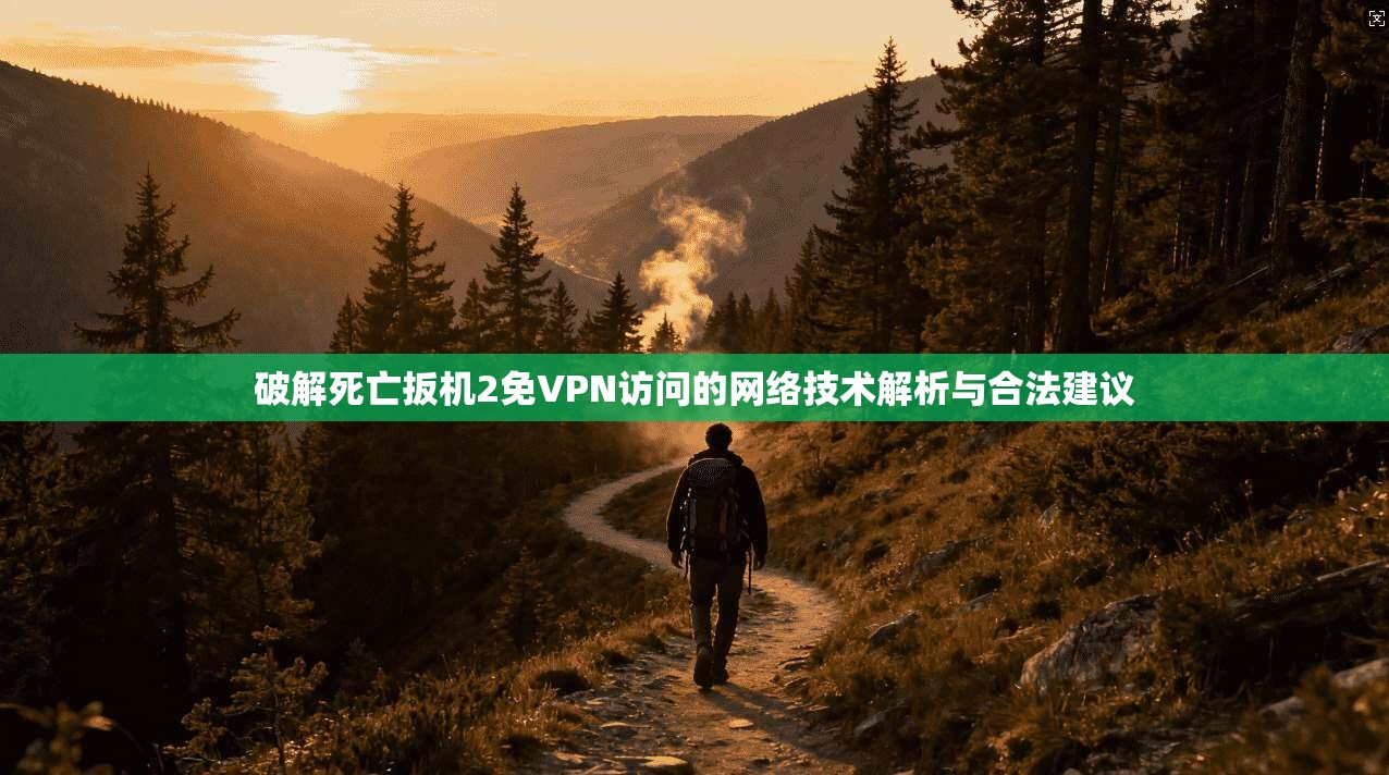 破解死亡扳机2免VPN访问的网络技术解析与合法建议