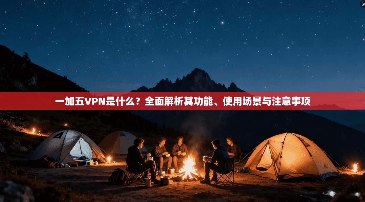 一加五VPN是什么？全面解析其功能、使用场景与注意事项