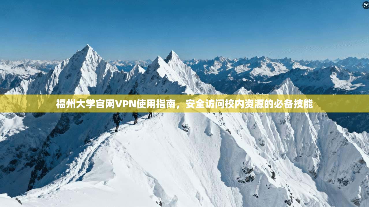 福州大学官网VPN使用指南，安全访问校内资源的必备技能