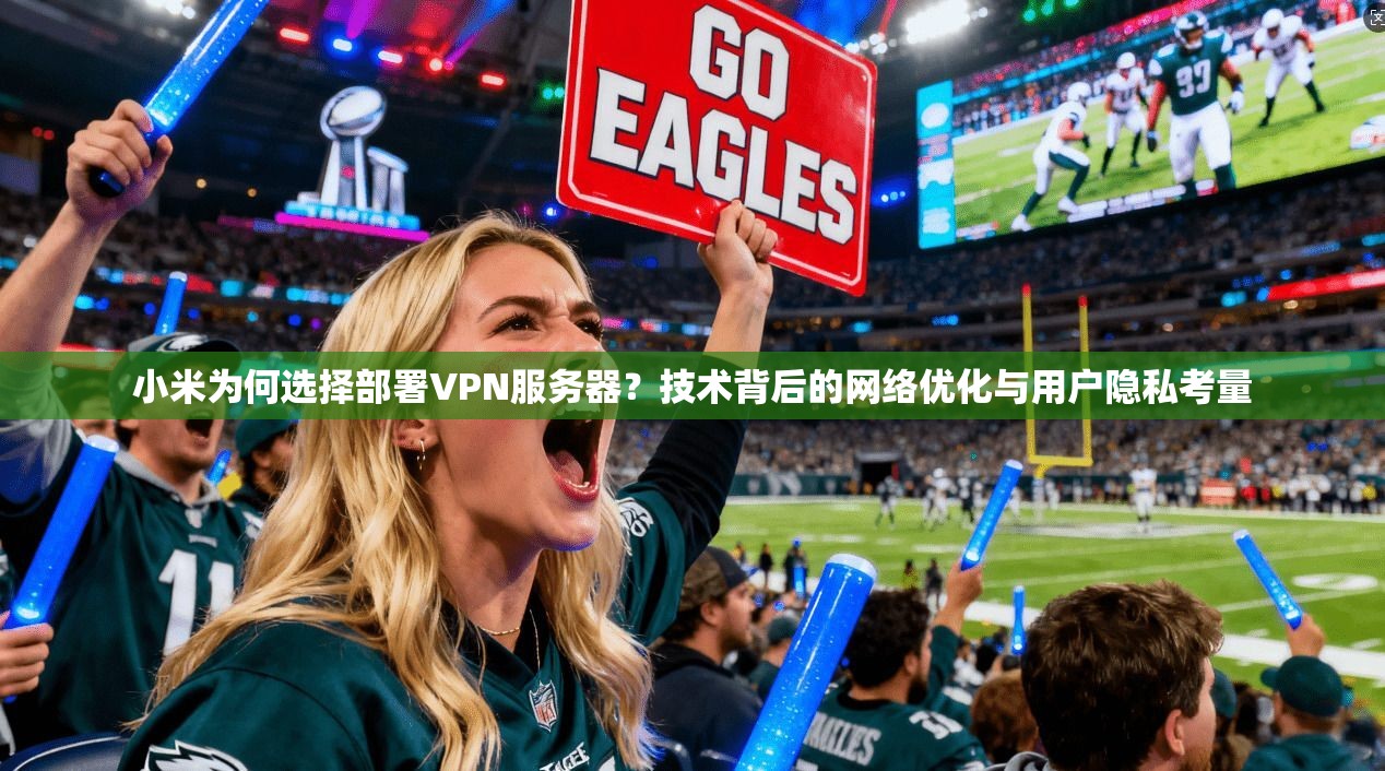 小米为何选择部署VPN服务器？技术背后的网络优化与用户隐私考量