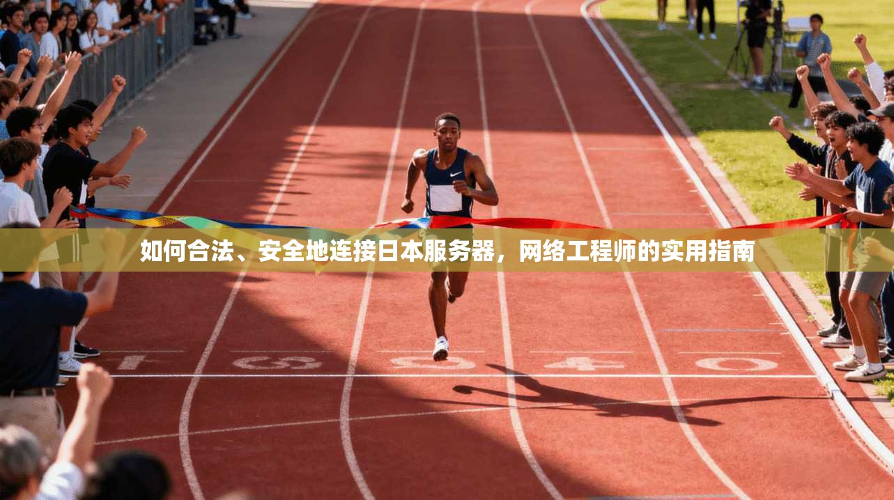 如何合法、安全地连接日本服务器，网络工程师的实用指南