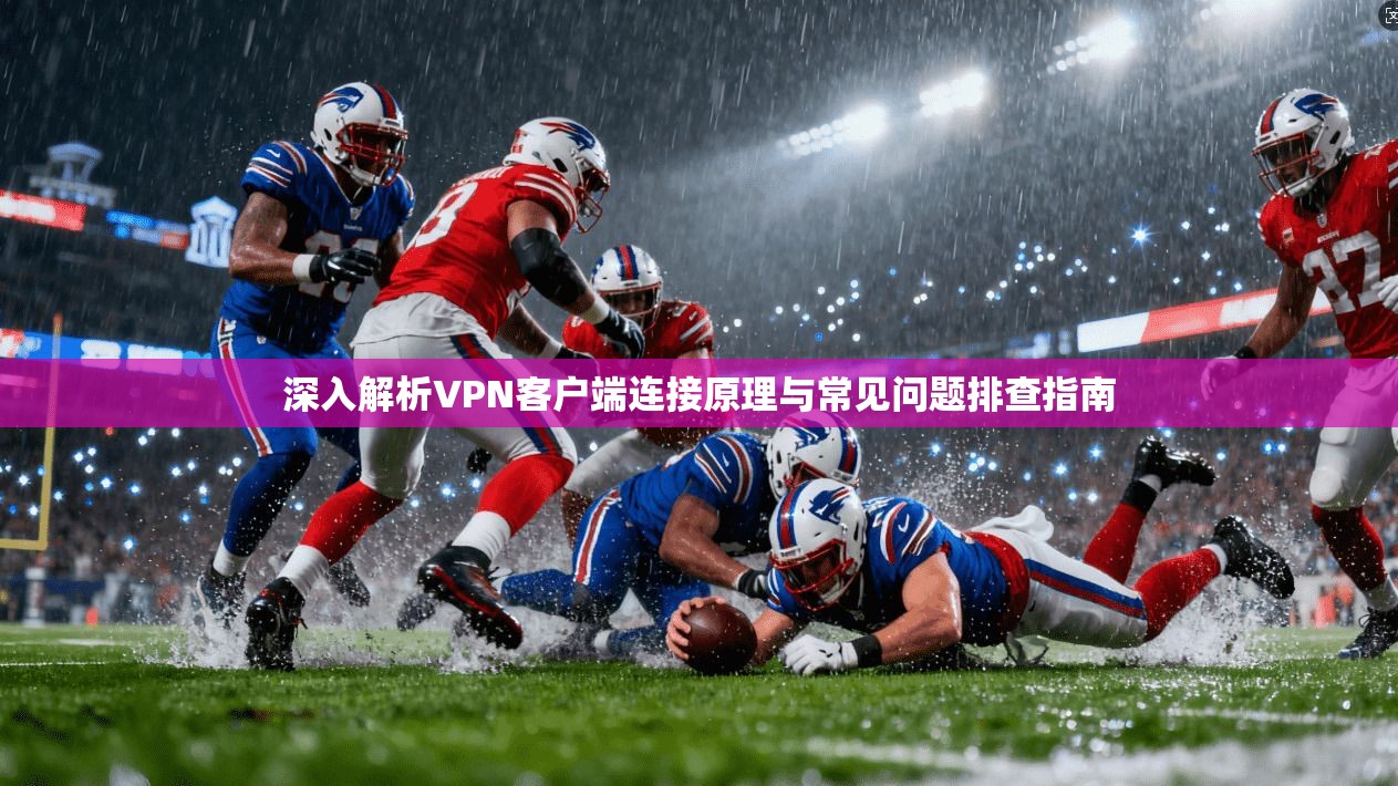 深入解析VPN客户端连接原理与常见问题排查指南