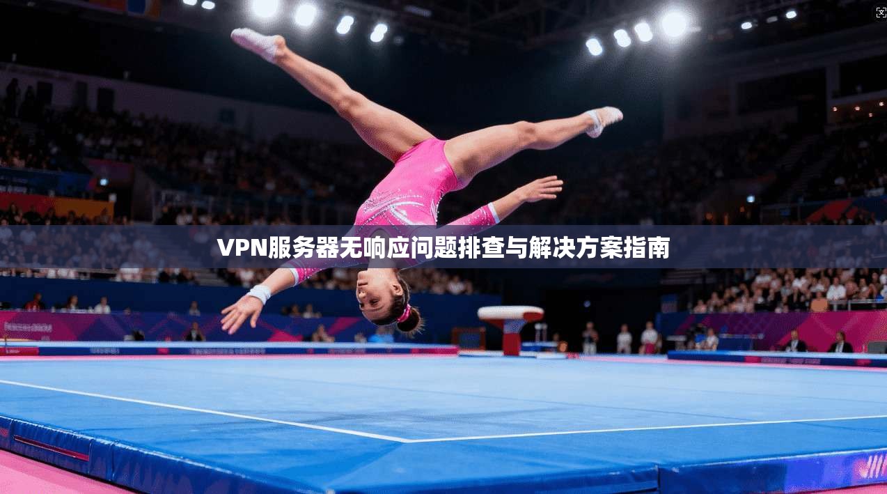 VPN服务器无响应问题排查与解决方案指南