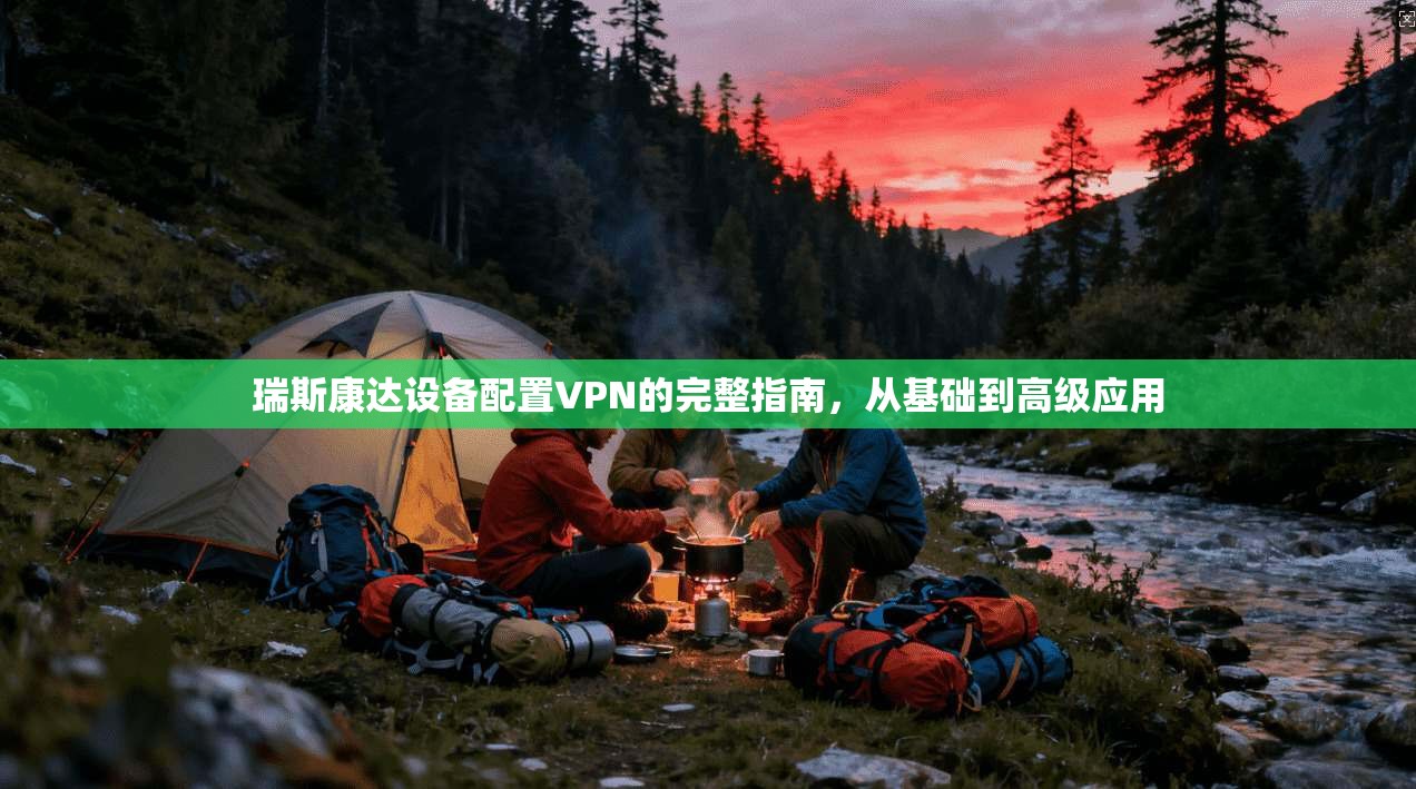 瑞斯康达设备配置VPN的完整指南，从基础到高级应用