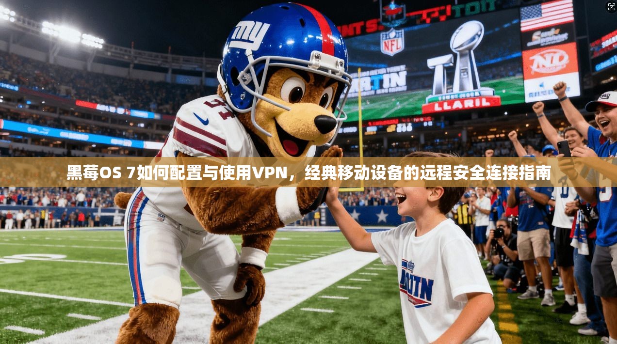黑莓OS 7如何配置与使用VPN，经典移动设备的远程安全连接指南