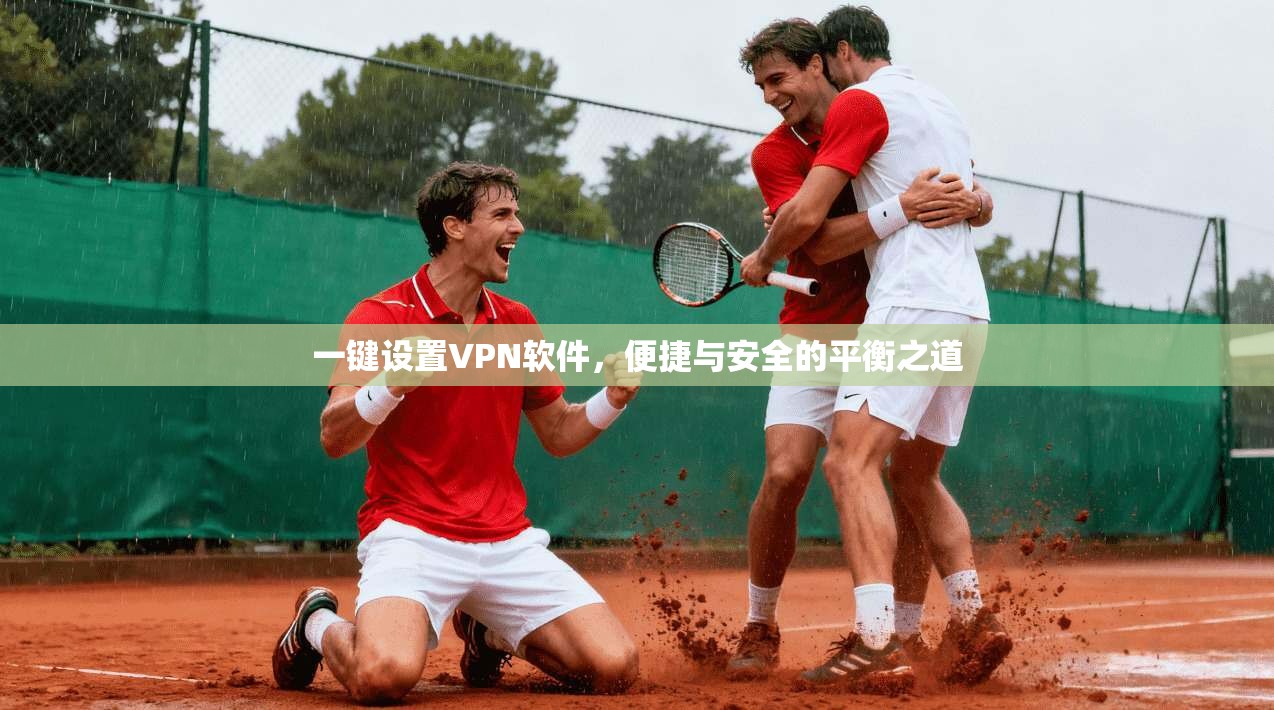 一键设置VPN软件，便捷与安全的平衡之道
