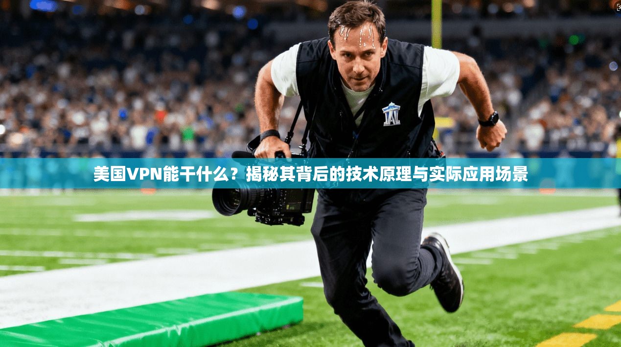 美国VPN能干什么？揭秘其背后的技术原理与实际应用场景