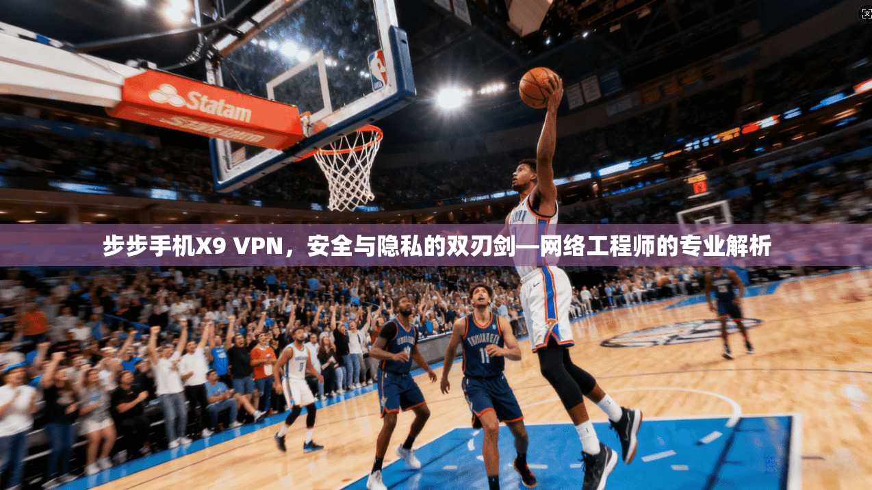步步手机X9 VPN，安全与隐私的双刃剑—网络工程师的专业解析