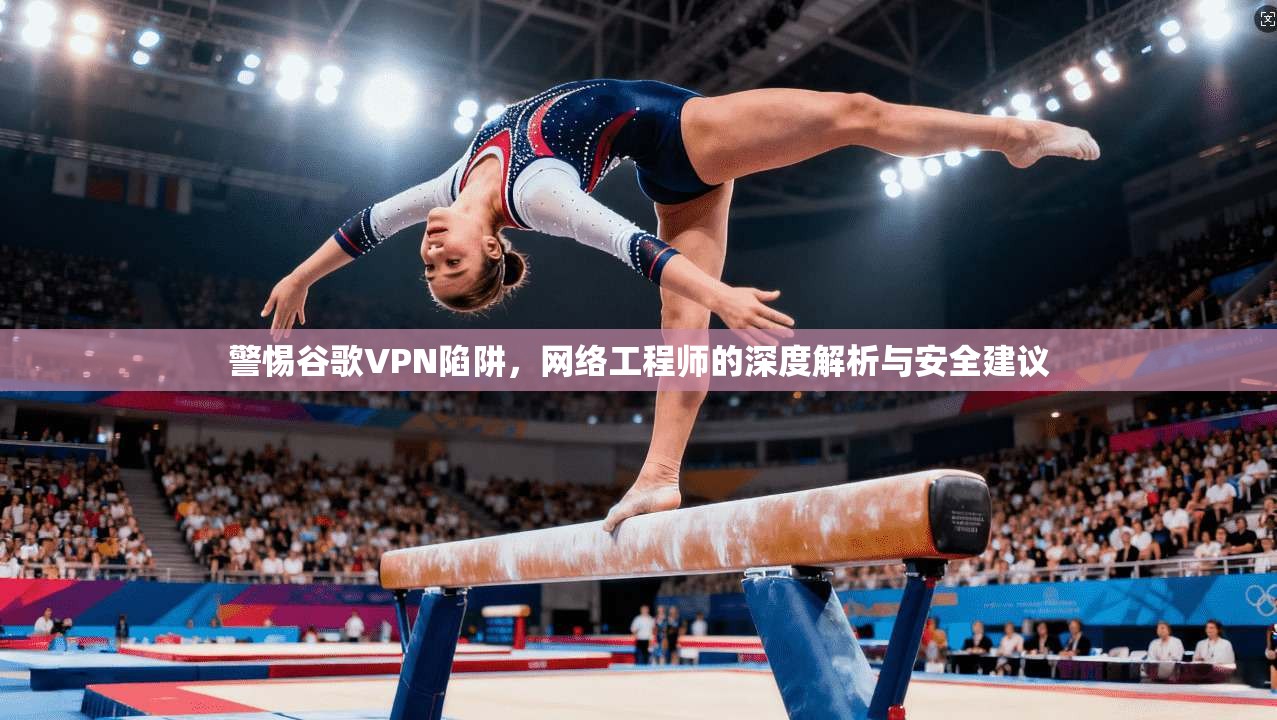 警惕谷歌VPN陷阱，网络工程师的深度解析与安全建议
