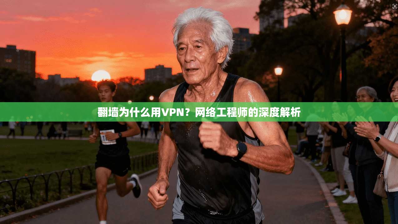 翻墙为什么用VPN？网络工程师的深度解析