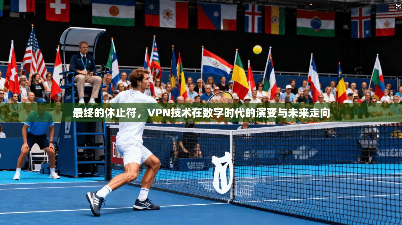 最终的休止符，VPN技术在数字时代的演变与未来走向