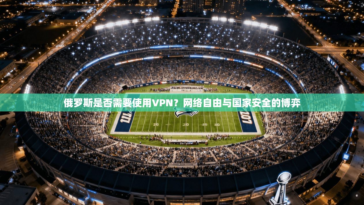 俄罗斯是否需要使用VPN？网络自由与国家安全的博弈