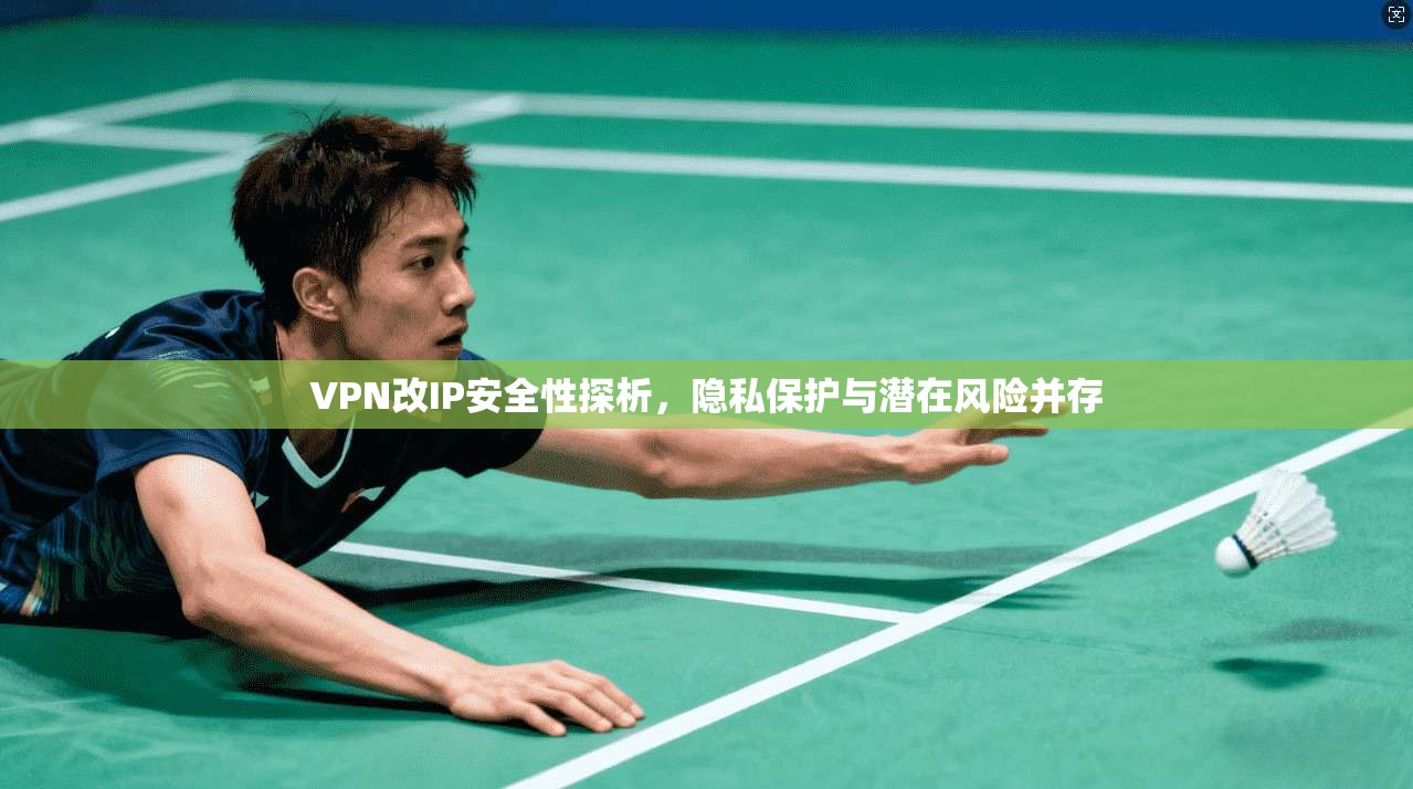 VPN改IP安全性探析，隐私保护与潜在风险并存