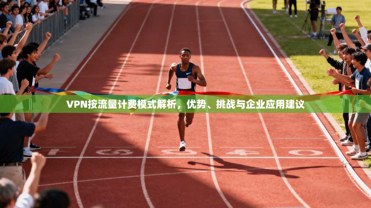 VPN按流量计费模式解析，优势、挑战与企业应用建议