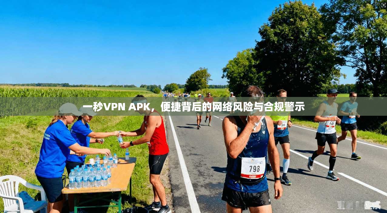 一秒VPN APK，便捷背后的网络风险与合规警示