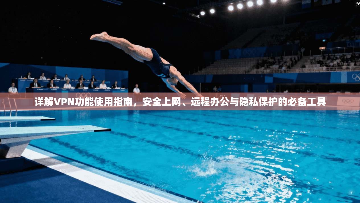 详解VPN功能使用指南，安全上网、远程办公与隐私保护的必备工具