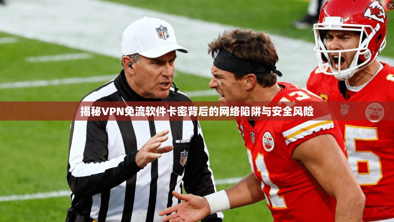 揭秘VPN免流软件卡密背后的网络陷阱与安全风险