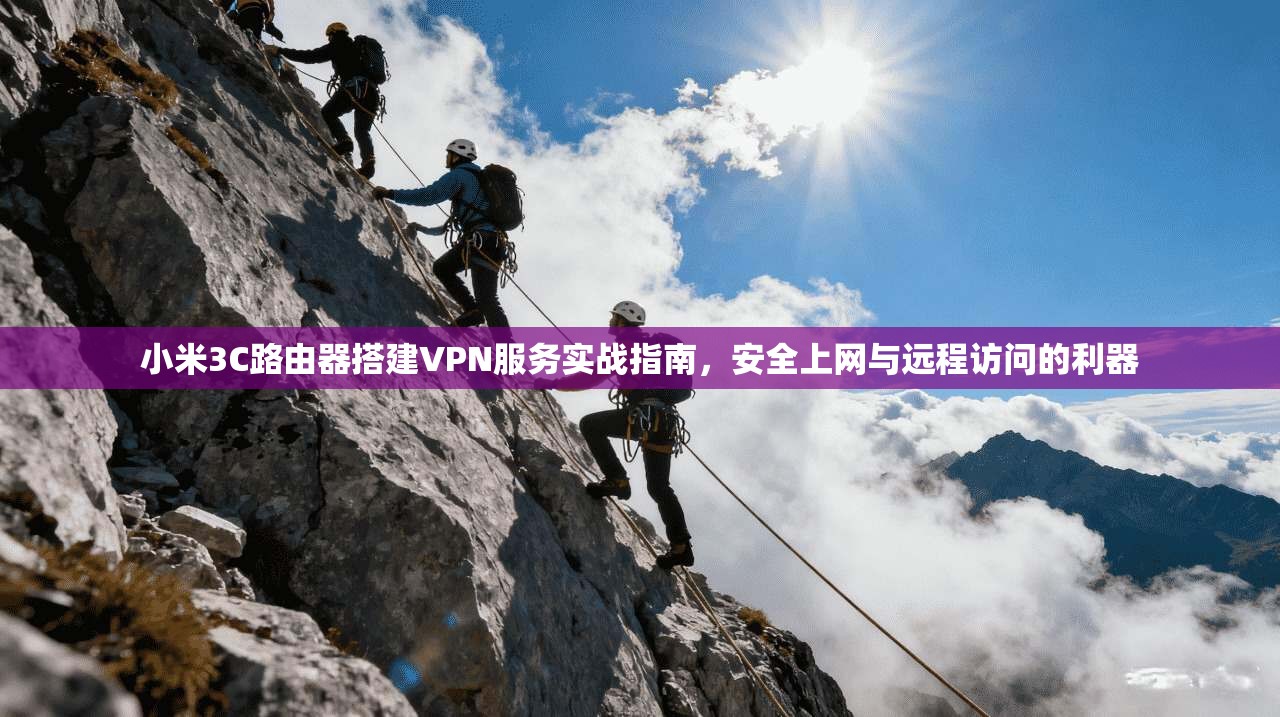 小米3C路由器搭建VPN服务实战指南，安全上网与远程访问的利器
