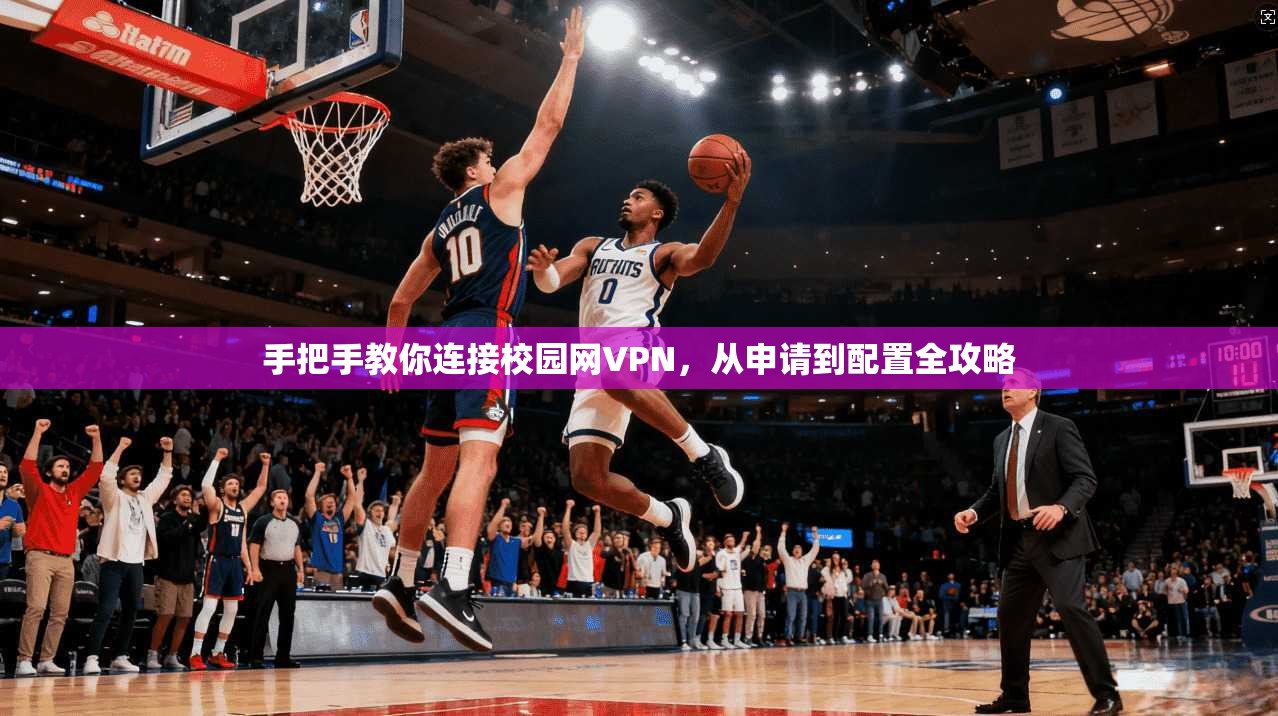 手把手教你连接校园网VPN，从申请到配置全攻略