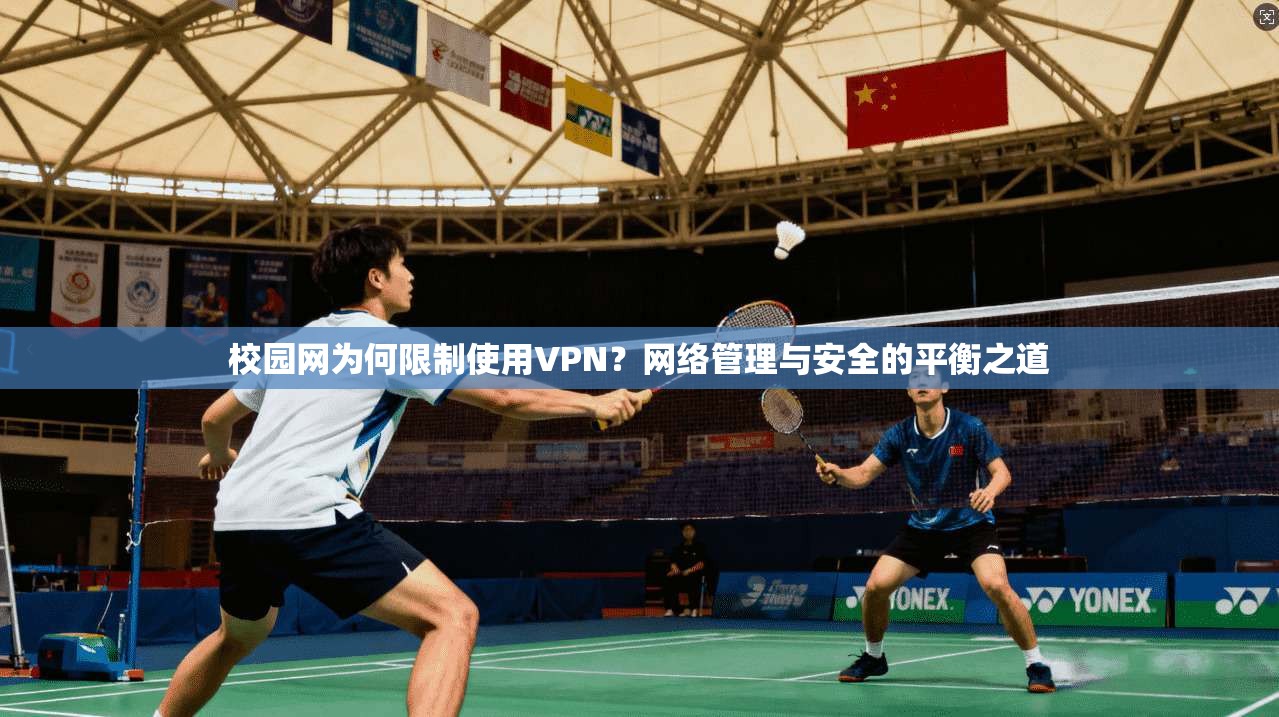 校园网为何限制使用VPN？网络管理与安全的平衡之道
