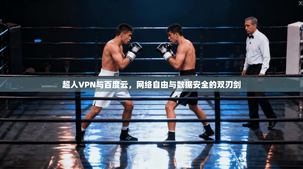 超人VPN与百度云，网络自由与数据安全的双刃剑