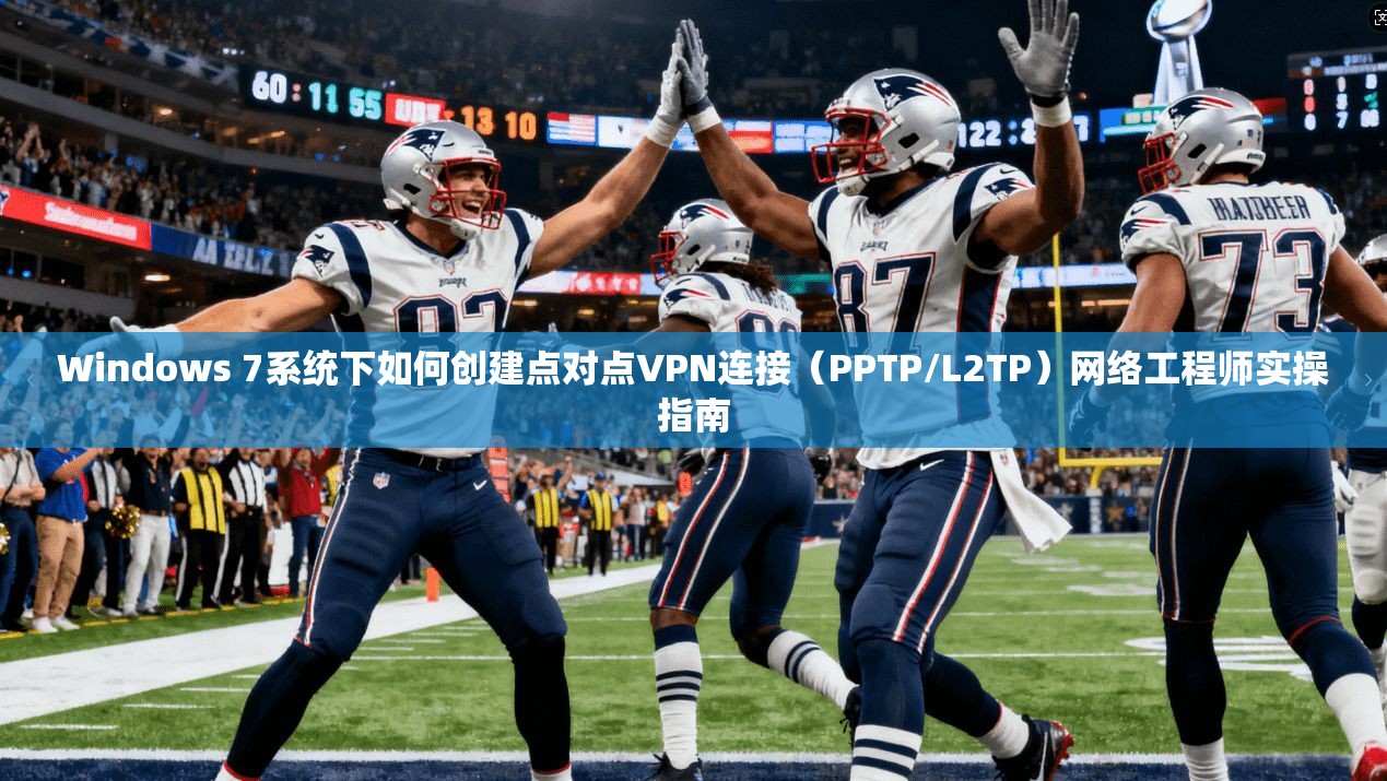 Windows 7系统下如何创建点对点VPN连接（PPTP/L2TP）网络工程师实操指南