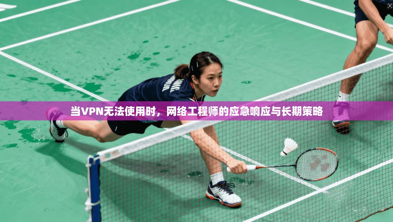 当VPN无法使用时，网络工程师的应急响应与长期策略