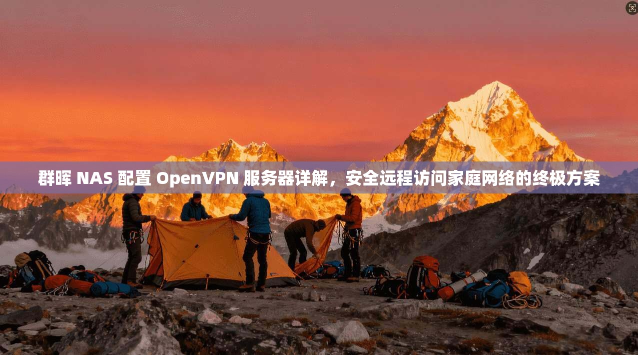 群晖 NAS 配置 OpenVPN 服务器详解,安全远程访问家庭网络的终极方案 群晖 NAS 配置 OpenVPN 服务器详解,安全远程访问家庭网络的终极方案