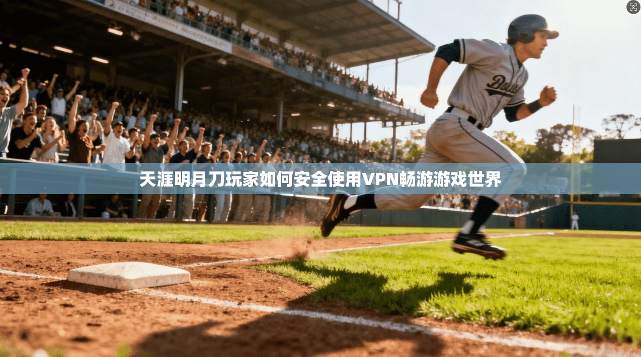 天涯明月刀玩家如何安全使用VPN畅游游戏世界