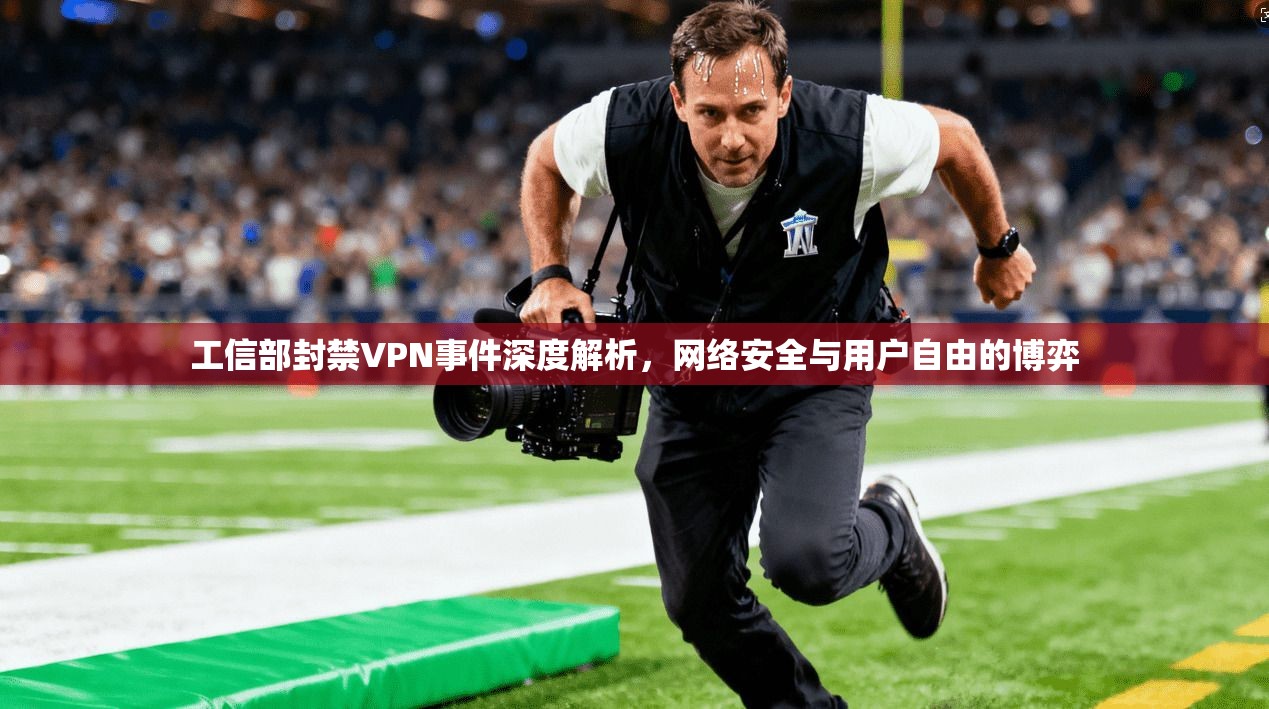工信部封禁VPN事件深度解析，网络安全与用户自由的博弈