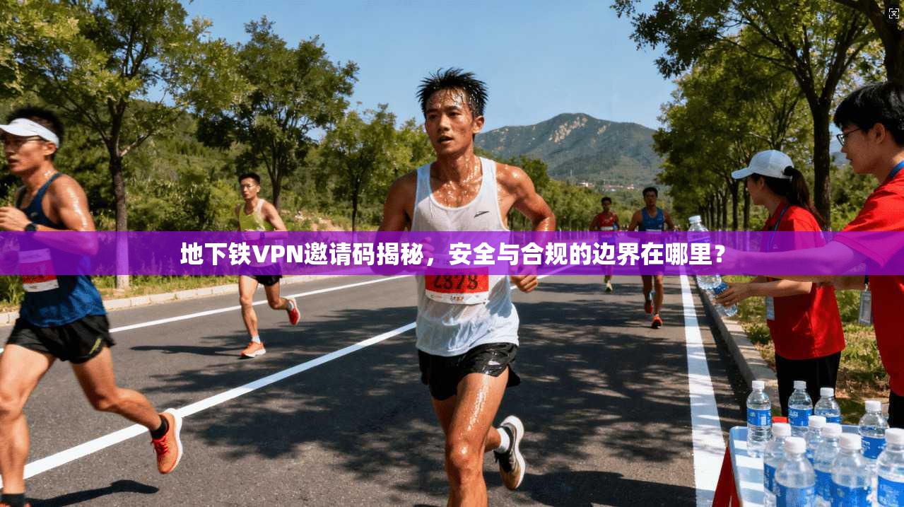 地下铁VPN邀请码揭秘，安全与合规的边界在哪里？