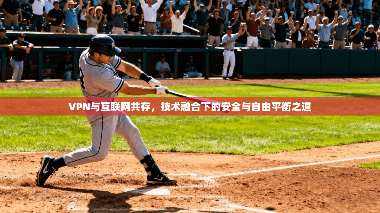 VPN与互联网共存,技术融合下的安全与自由平衡之道 VPN与互联网共存,技术融合下的安全与自由平衡之道