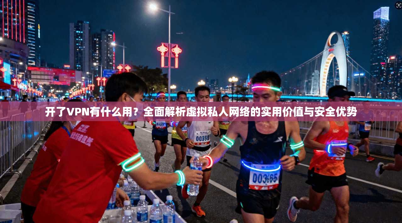 开了VPN有什么用？全面解析虚拟私人网络的实用价值与安全优势