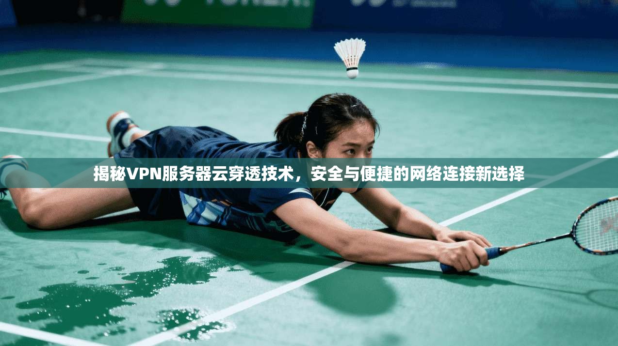 揭秘VPN服务器云穿透技术,安全与便捷的网络连接新选择 揭秘VPN服务器云穿透技术,安全与便捷的网络连接新选择