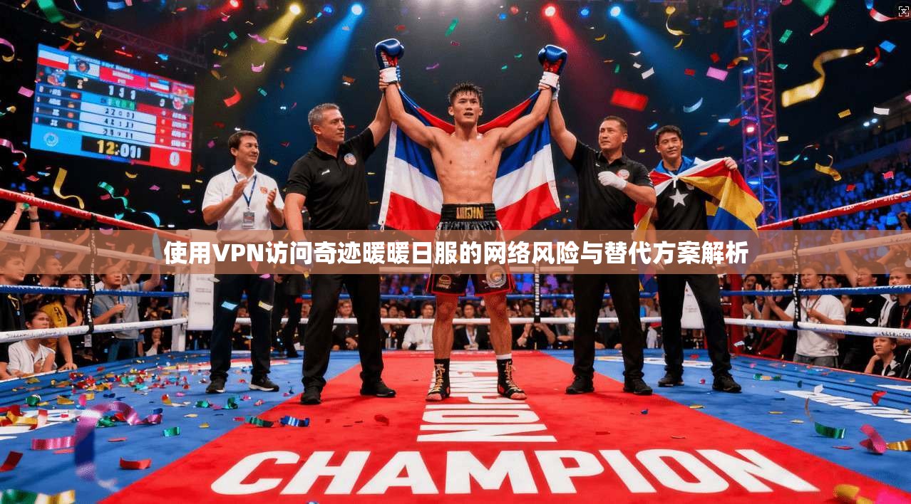 使用VPN访问奇迹暖暖日服的网络风险与替代方案解析